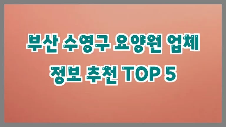 부산 수영구 요양원 업체 정보 추천 TOP 5