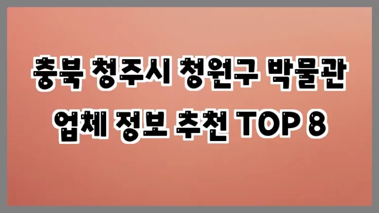 충북 청주시 청원구 박물관 업체 정보 추천 TOP 8