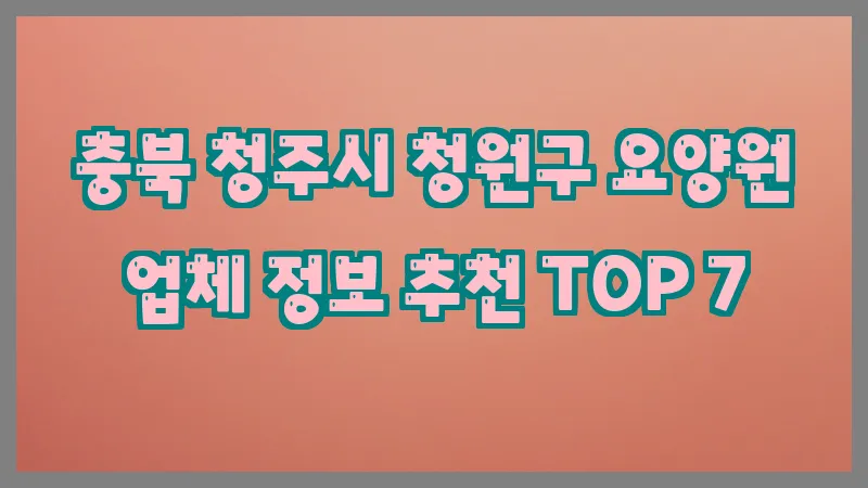 충북 청주시 청원구 요양원 업체 정보 추천 TOP 7