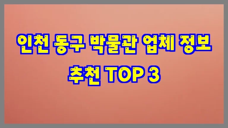 인천 동구 박물관 업체 정보 추천 TOP 3