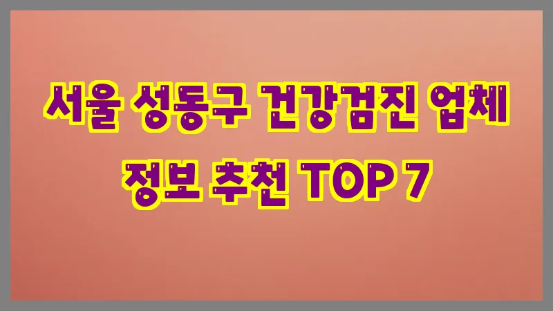 서울 성동구 건강검진 업체 정보 추천 TOP 7
