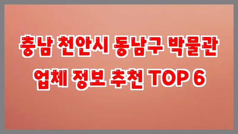 충남 천안시 동남구 박물관 업체 정보 추천 TOP 6