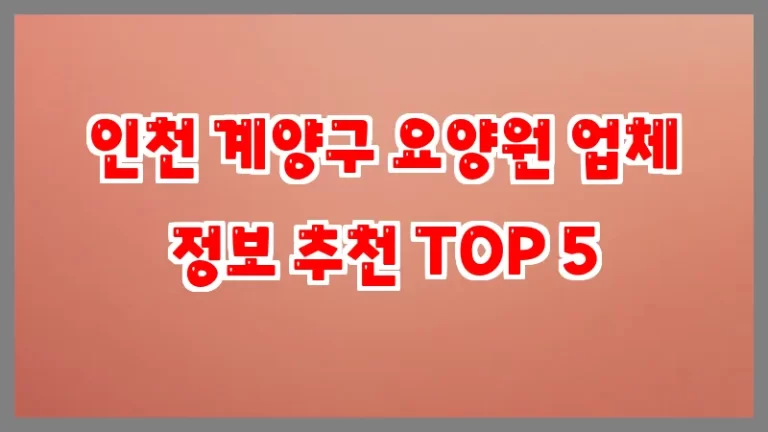 인천 계양구 요양원 업체 정보 추천 TOP 5
