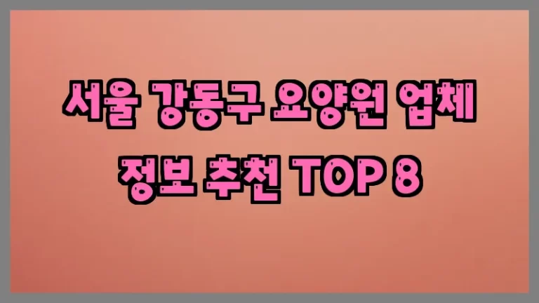서울 강동구 요양원 업체 정보 추천 TOP 8