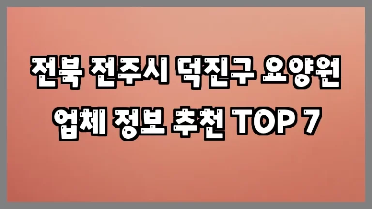 전북 전주시 덕진구 요양원 업체 정보 추천 TOP 7