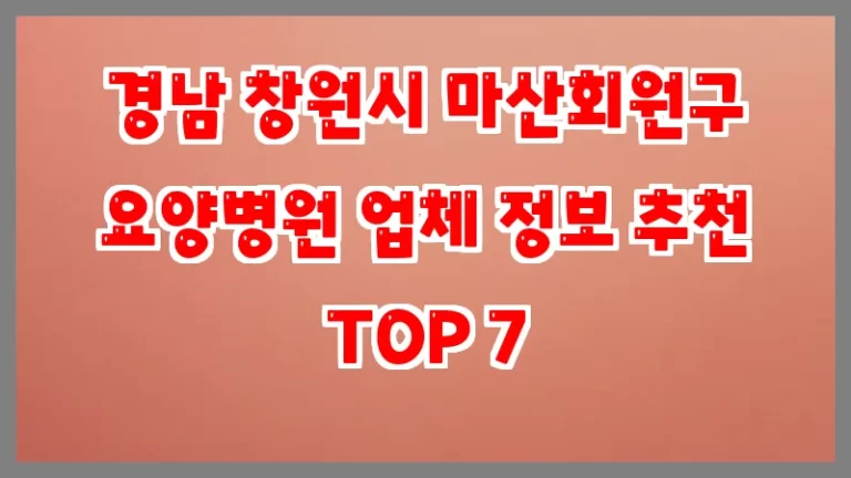 경남 창원시 마산회원구 요양병원 업체 정보 추천 TOP 7