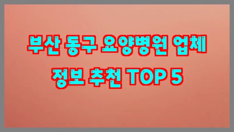 부산 동구 요양병원 업체 정보 추천 TOP 5
