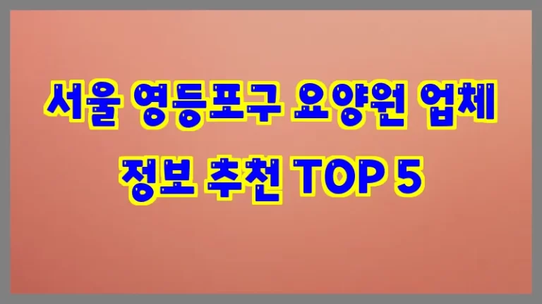 서울 영등포구 요양원 업체 정보 추천 TOP 5