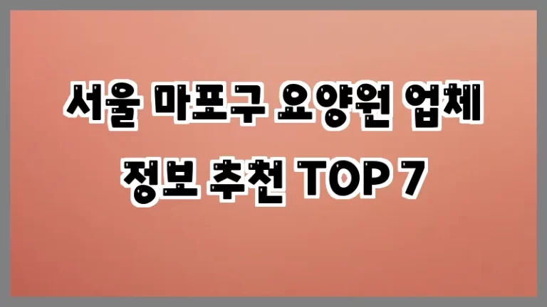 서울 마포구 요양원 업체 정보 추천 TOP 7