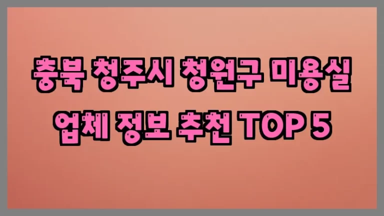 충북 청주시 청원구 미용실 업체 정보 추천 TOP 5