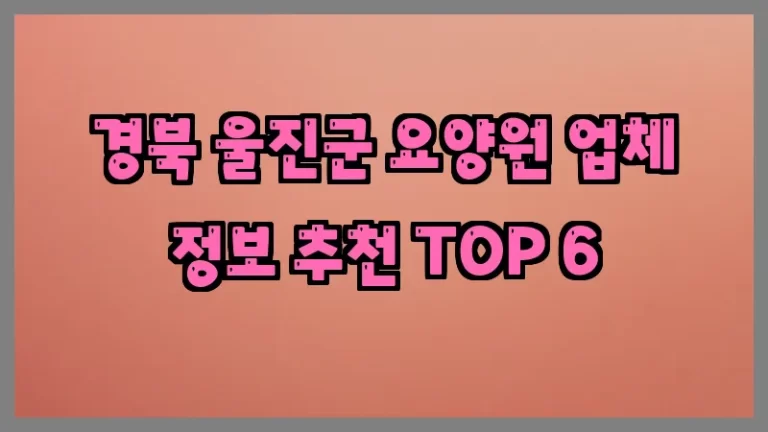 경북 울진군 요양원 업체 정보 추천 TOP 6