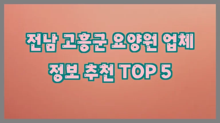 전남 고흥군 요양원 업체 정보 추천 TOP 5