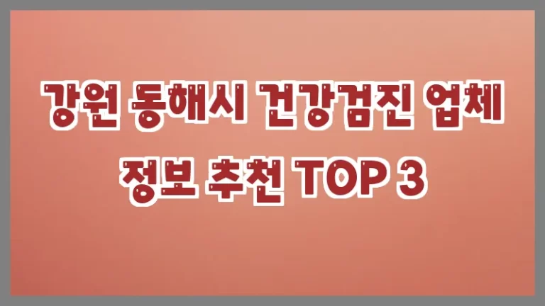 강원 동해시 건강검진 업체 정보 추천 TOP 3