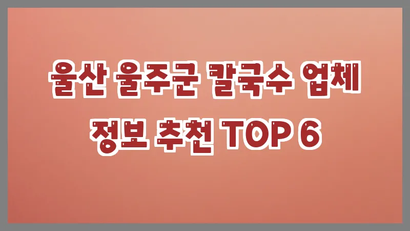울산 울주군 칼국수 업체 정보 추천 TOP 6