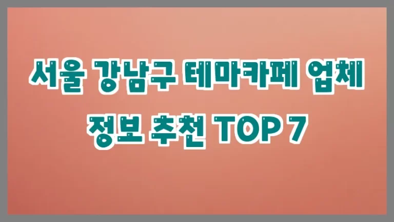 서울 강남구 테마카페 업체 정보 추천 TOP 7