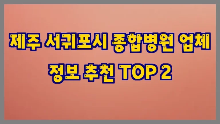 제주 서귀포시 종합병원 업체 정보 추천 TOP 2