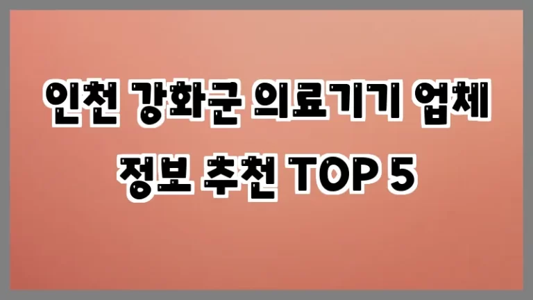 인천 강화군 의료기기 업체 정보 추천 TOP 5