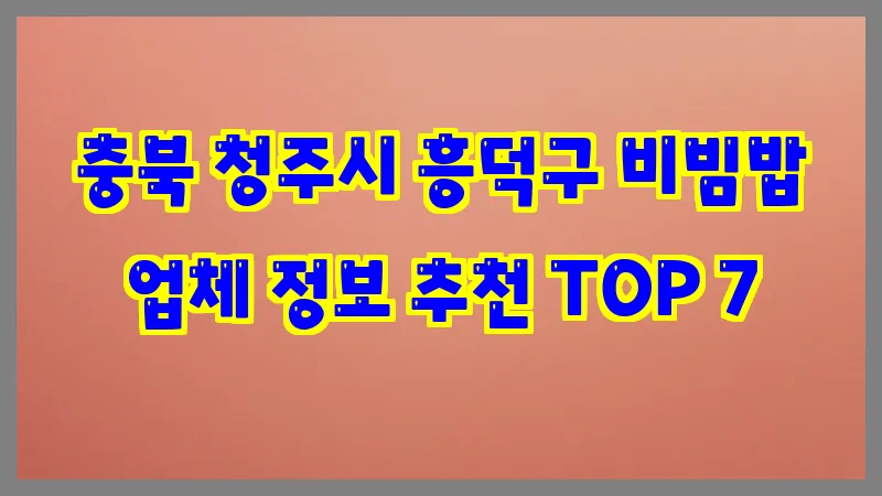 충북 청주시 흥덕구 비빔밥 업체 정보 추천 TOP 7