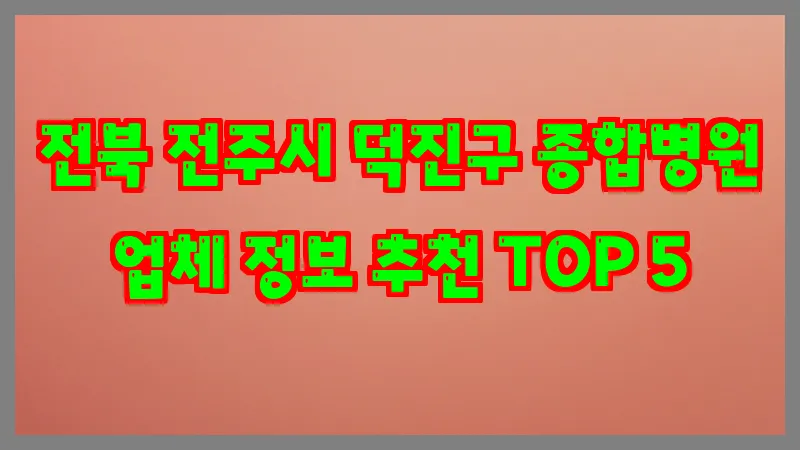 전북 전주시 덕진구 종합병원 업체 정보 추천 TOP 5