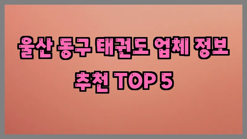 울산 동구 태권도 업체 정보 추천 TOP 5