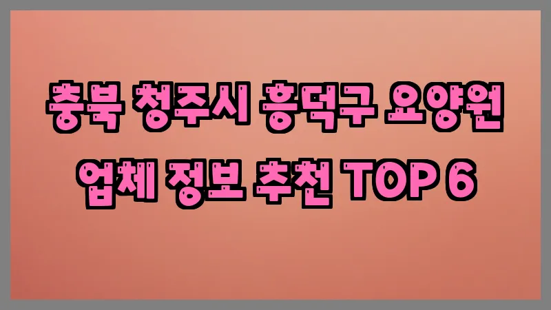 충북 청주시 흥덕구 요양원 업체 정보 추천 TOP 6
