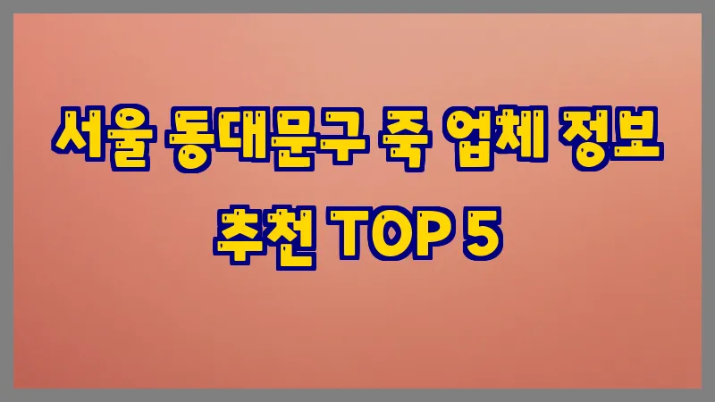 서울 동대문구 죽 업체 정보 추천 TOP 5