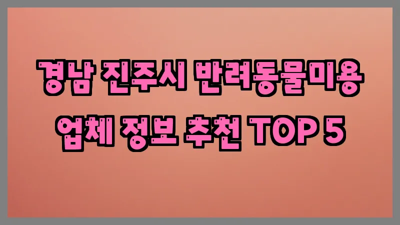 경남 진주시 반려동물미용 업체 정보 추천 TOP 5