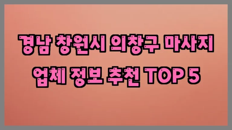 경남 창원시 의창구 마사지 업체 정보 추천 TOP 5