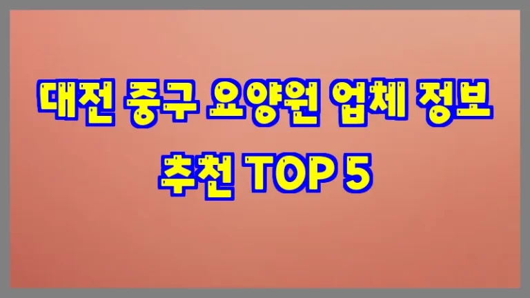 대전 중구 요양원 업체 정보 추천 TOP 5