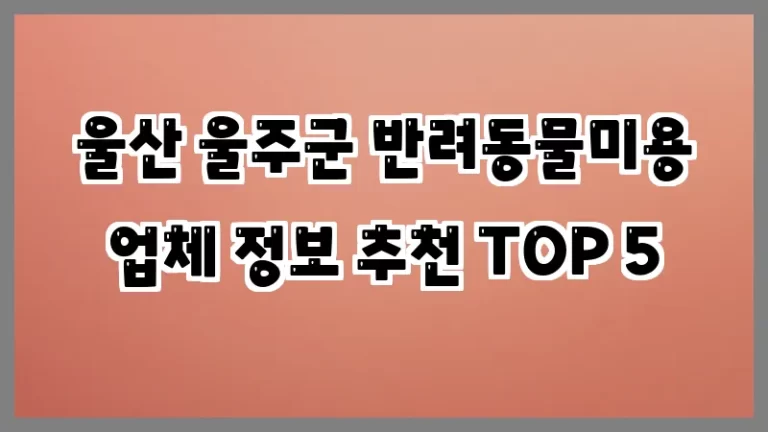 울산 울주군 반려동물미용 업체 정보 추천 TOP 5