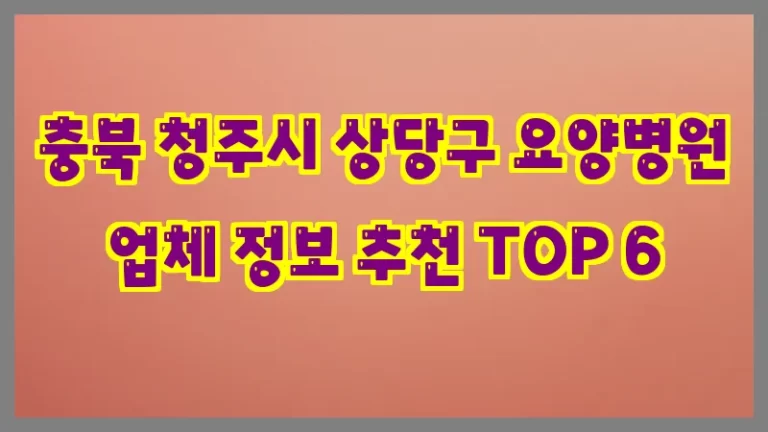 충북 청주시 상당구 요양병원 업체 정보 추천 TOP 6