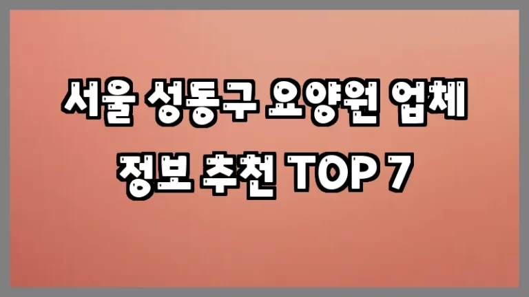 서울 성동구 요양원 업체 정보 추천 TOP 7
