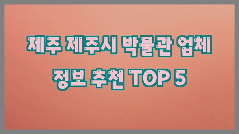 제주 제주시 박물관 업체 정보 추천 TOP 5