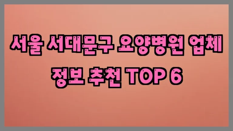 서울 서대문구 요양병원 업체 정보 추천 TOP 6