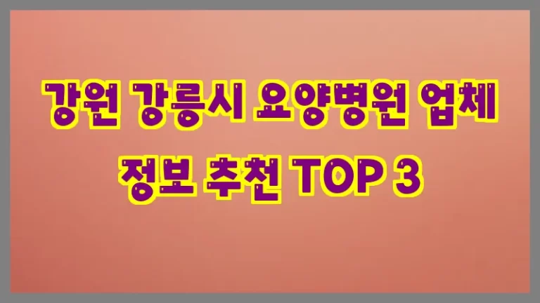 강원 강릉시 요양병원 업체 정보 추천 TOP 3