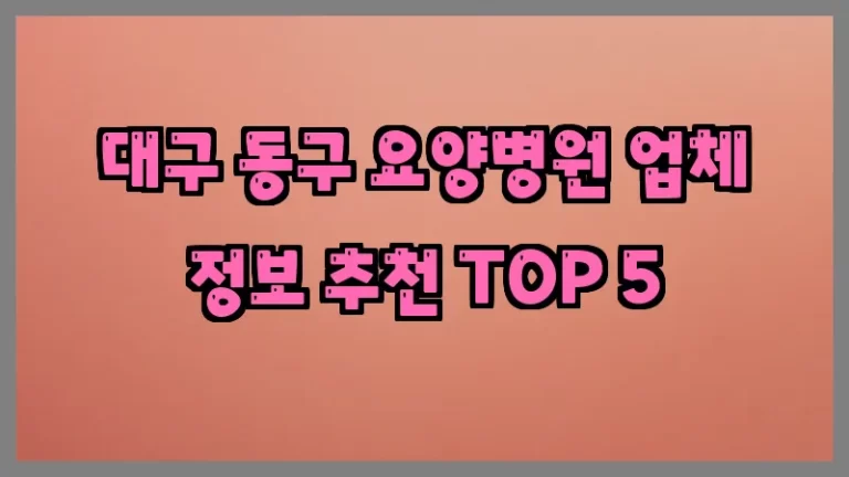 대구 동구 요양병원 업체 정보 추천 TOP 5