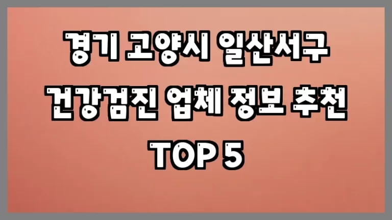 경기 고양시 일산서구 건강검진 업체 정보 추천 TOP 5