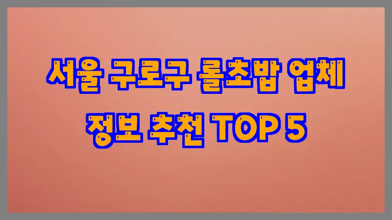 서울 구로구 롤초밥 업체 정보 추천 TOP 5