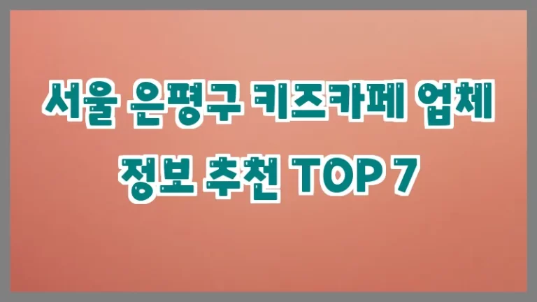 서울 은평구 키즈카페 업체 정보 추천 TOP 7