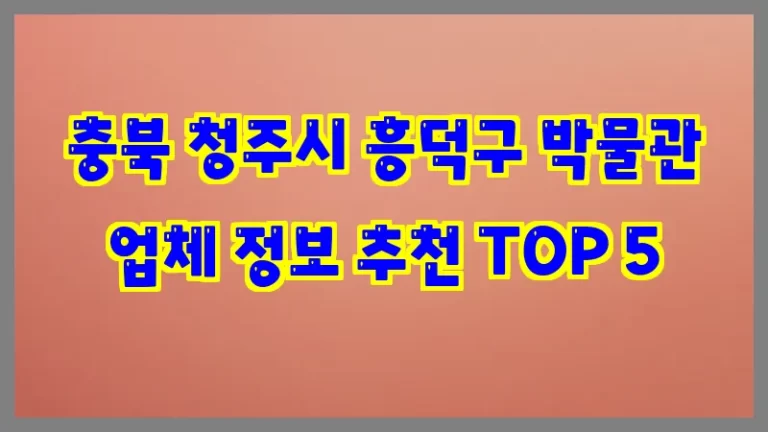 충북 청주시 흥덕구 박물관 업체 정보 추천 TOP 5