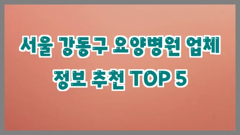 서울 강동구 요양병원 업체 정보 추천 TOP 5