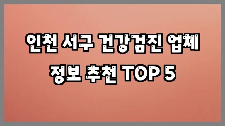 인천 서구 건강검진 업체 정보 추천 TOP 5
