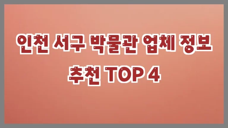 인천 서구 박물관 업체 정보 추천 TOP 4