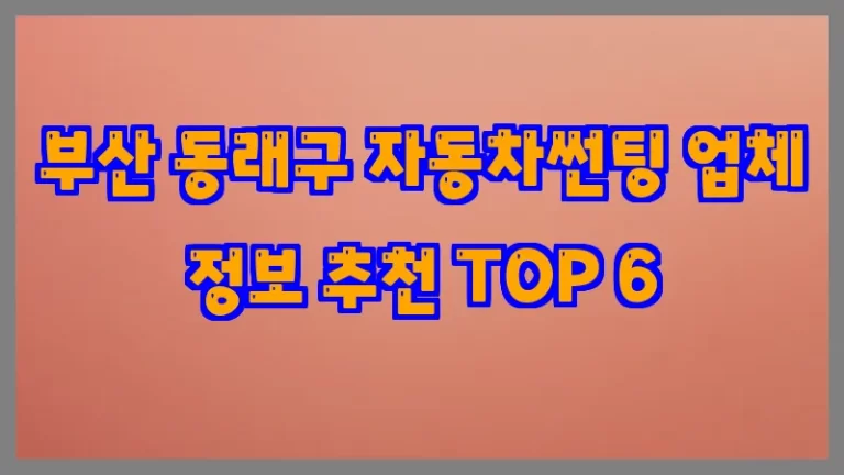 부산 동래구 자동차썬팅 업체 정보 추천 TOP 6